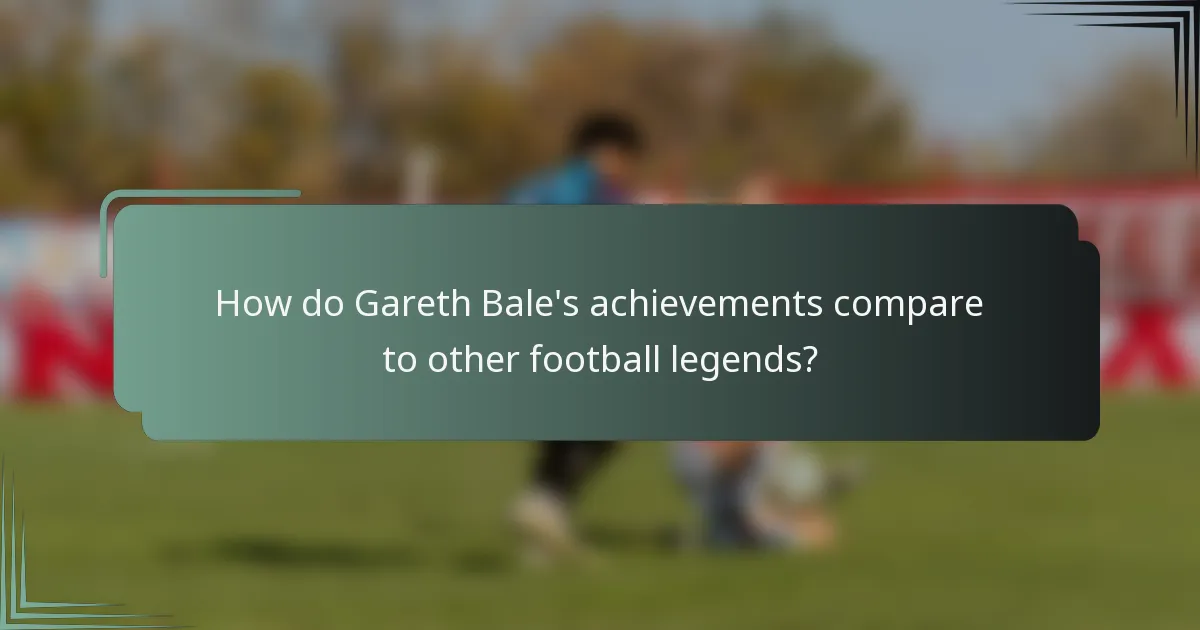 How do Gareth Bale's achievements compare to other football legends?