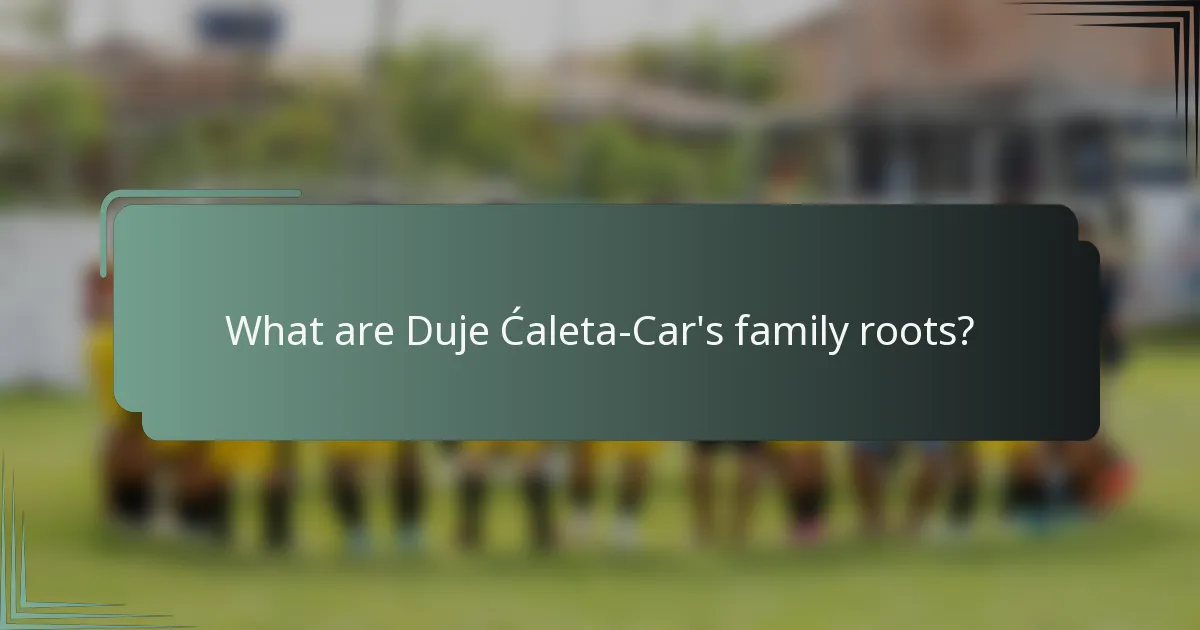 What are Duje Ćaleta-Car's family roots?