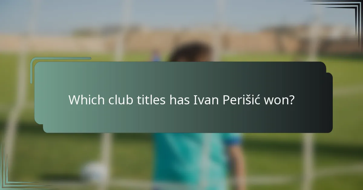 Which club titles has Ivan Perišić won?